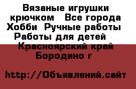 Вязаные игрушки крючком - Все города Хобби. Ручные работы » Работы для детей   . Красноярский край,Бородино г.